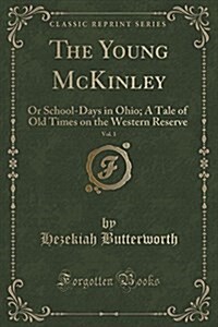 The Young McKinley, Vol. 1: Or School-Days in Ohio; A Tale of Old Times on the Western Reserve (Classic Reprint) (Paperback)