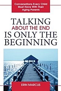 Talking about the End Is Only the Beginning: Conversations Every Child Must Have with Their Aging Parents (Paperback)