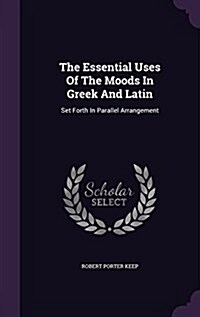 The Essential Uses of the Moods in Greek and Latin: Set Forth in Parallel Arrangement (Hardcover)