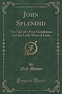 John Splendid: The Tale of a Poor Gentleman and the Little Wars of Lorn (Classic Reprint) (Paperback)