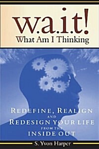 Wait! What Am I Thinking: Redefine, Realign and Redesign Your Life from the Inside Out (Paperback)