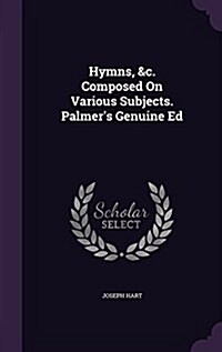 Hymns, &C. Composed on Various Subjects. Palmers Genuine Ed (Hardcover)