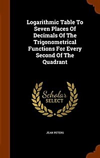 Logarithmic Table to Seven Places of Decimals of the Trigonometrical Functions for Every Second of the Quadrant (Hardcover)