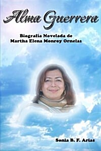 Alma Guerrera: Biografia Novelada de Martha Monroy Ornelas (Paperback)
