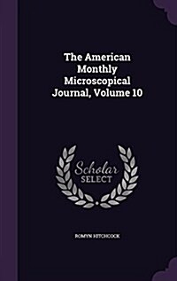 The American Monthly Microscopical Journal, Volume 10 (Hardcover)