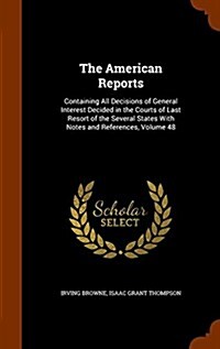 The American Reports: Containing All Decisions of General Interest Decided in the Courts of Last Resort of the Several States with Notes and (Hardcover)