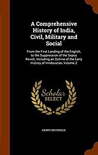 A Comprehensive History of India, Civil, Military and Social: From the First Landing of the English, to the Suppression of the Sepoy Revolt; Including (Hardcover)