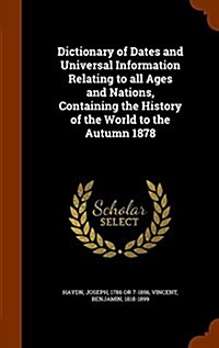 Dictionary of Dates and Universal Information Relating to All Ages and Nations, Containing the History of the World to the Autumn 1878 (Hardcover)