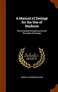 A Manual of Zoology for the Use of Students: With a General Introduction on the Principles of Zoology (Hardcover)