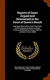 Reports of Cases Argued and Determined in the Court of Queens Bench: And Upon Writs of Error from That Court to the Exchequer Chamber, in Easter, Tri (Hardcover)