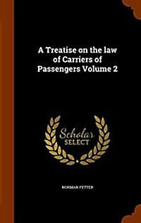 A Treatise on the Law of Carriers of Passengers Volume 2 (Hardcover)