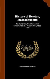 History of Newton, Massachusetts: Town and City, from Its Earliest Settlement to the Present Time, 1630-1880 (Hardcover)