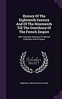History of the Eighteenth Century and of the Nineteenth Till the Overthrow of the French Empire: With Particular Reference to Mental Cultivation and P (Hardcover)