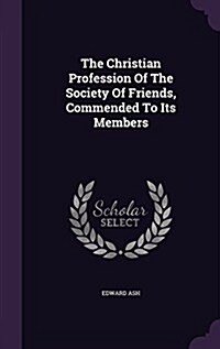 The Christian Profession of the Society of Friends, Commended to Its Members (Hardcover)