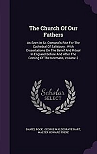 The Church of Our Fathers: As Seen in St. Osmunds Rite for the Cathedral of Salisbury: With Dissertations on the Belief and Ritual in England Be (Hardcover)
