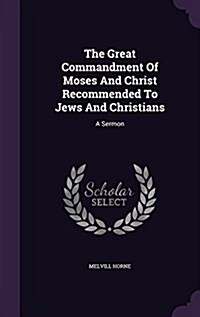 The Great Commandment of Moses and Christ Recommended to Jews and Christians: A Sermon (Hardcover)