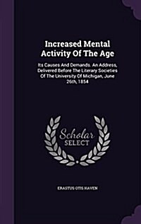 Increased Mental Activity of the Age: Its Causes and Demands. an Address, Delivered Before the Literary Societies of the University of Michigan, June (Hardcover)