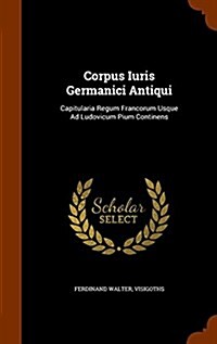 Corpus Iuris Germanici Antiqui: Capitularia Regum Francorum Usque Ad Ludovicum Pium Continens (Hardcover)