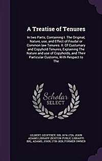 A Treatise of Tenures: In Two Parts; Containing I. the Original, Nature, Use, and Effect of Feudal or Common Law Tenures. II. of Custumary an (Hardcover)