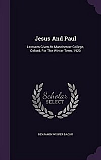 Jesus and Paul: Lectures Given at Manchester College, Oxford, for the Winter Term, 1920 (Hardcover)