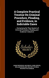 A Complete Practical Treatise on Criminal Procedure, Pleading, and Evidence, in Indictable Cases: ... Comprising the New System of Criminal Procedure, (Hardcover)