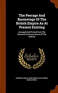 The Peerage and Baronetage of the British Empire as at Present Existing: Arranged and Printed from the Personal Communications of the Nobility (Hardcover)