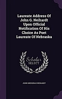 Laureate Address of John G. Neihardt Upon Official Notification of His Choice as Poet Laureate of Nebraska (Hardcover)