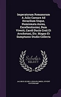 Imperatorum Romanorum a Julio Caesare Ad Heraclium Usque, Numismata Aurea, Excellentissimi, Dum Viverit, Caroli Ducis Croii Et Arschotani, Etc. Magno (Hardcover)