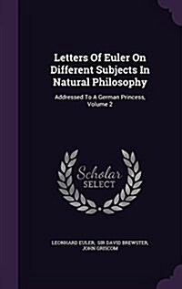 Letters of Euler on Different Subjects in Natural Philosophy: Addressed to a German Princess, Volume 2 (Hardcover)