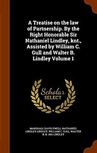 A Treatise on the Law of Partnership. by the Right Honorable Sir Nathaniel Lindley, Knt., Assisted by William C. Gull and Walter B. Lindley Volume 1 (Hardcover)