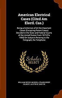 American Electrical Cases (Cited Am Electl. Cas.): Being a Collection of All the Important Cases (Excepting Patent Cases) Decided in the State and Fed (Hardcover)