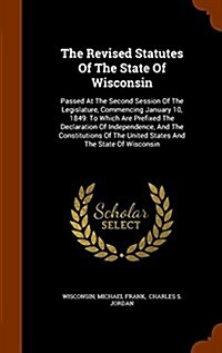 The Revised Statutes of the State of Wisconsin: Passed at the Second Session of the Legislature, Commencing January 10, 1849: To Which Are Prefixed th (Hardcover)