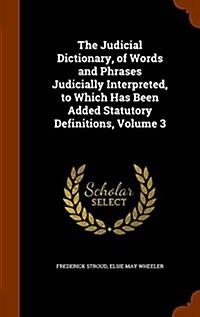 The Judicial Dictionary, of Words and Phrases Judicially Interpreted, to Which Has Been Added Statutory Definitions, Volume 3 (Hardcover)