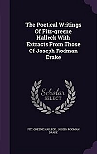 The Poetical Writings of Fitz-Greene Halleck with Extracts from Those of Joseph Rodman Drake (Hardcover)