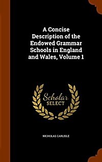 A Concise Description of the Endowed Grammar Schools in England and Wales, Volume 1 (Hardcover)