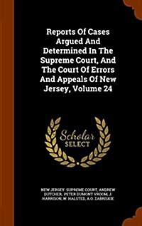 Reports of Cases Argued and Determined in the Supreme Court, and the Court of Errors and Appeals of New Jersey, Volume 24 (Hardcover)