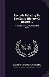 Records Relating to the Early History of Boston ...: Boston Town Records, 1796-1813. 1905 (Hardcover)