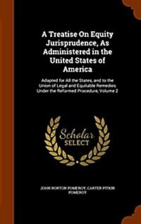 A Treatise on Equity Jurisprudence, as Administered in the United States of America: Adapted for All the States, and to the Union of Legal and Equitab (Hardcover)