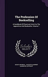 The Profession of Bookselling: A Handbook of Practical Hints for the Apprentice and Bookseller, Volume 1 (Hardcover)