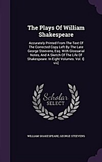 The Plays of William Shakespeare: Accurately Printed from the Text of the Corrected Copy Left by the Late George Steevens, Esq. with Glossarial Notes, (Hardcover)