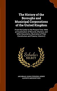 The History of the Boroughs and Municipal Corporations of the United Kingdom: From the Earlist to the Present Time: With an Examination of Records, Ch (Hardcover)