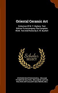 Oriental Ceramic Art: Collection of W. T. Walters. Text Edition to Accompany the Complete Work. Text and Notes by S. W. Bushell (Hardcover)