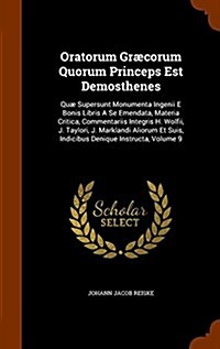 Oratorum Gr?orum Quorum Princeps Est Demosthenes: Qu?Supersunt Monumenta Ingenii E Bonis Libris a Se Emendata, Materia Critica, Commentariis Integri (Hardcover)