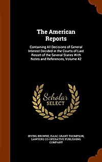 The American Reports: Containing All Decisions of General Interest Decided in the Courts of Last Resort of the Several States with Notes and (Hardcover)