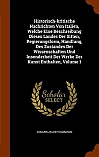 Historisch-Kritische Nachrichten Von Italien, Welche Eine Beschreibung Dieses Landes Der Sitten, Regierungsform, Handlung, Des Zustandes Der Wissensch (Hardcover)