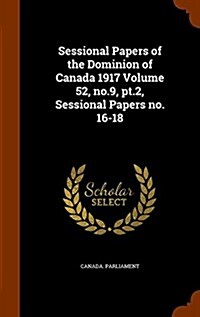 Sessional Papers of the Dominion of Canada 1917 Volume 52, No.9, PT.2, Sessional Papers No. 16-18 (Hardcover)