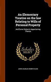 An Elementary Treatise on the Law Relating to Wills of Personal Property: And Some Subjects Appertaining Thereto (Hardcover)