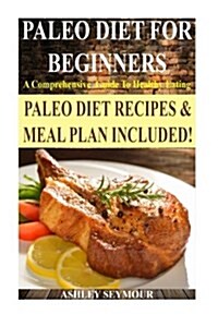 Paleo Diet for Beginners: A Comprehensive Guide to Healthy Eating *** Bonus Paleo Meal Plan! *** (Paleo Diet, Paleo Diet for Beginners, Paleo Di (Paperback)