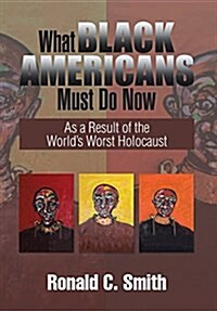 What Black Americans Must Do Now: As a Result of the Worlds Worst Holocaust (Hardcover)