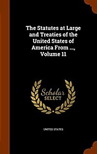 The Statutes at Large and Treaties of the United States of America from ..., Volume 11 (Hardcover)